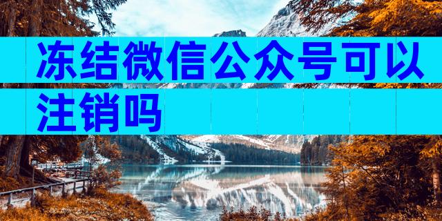 冻结微信公众号可以注销吗