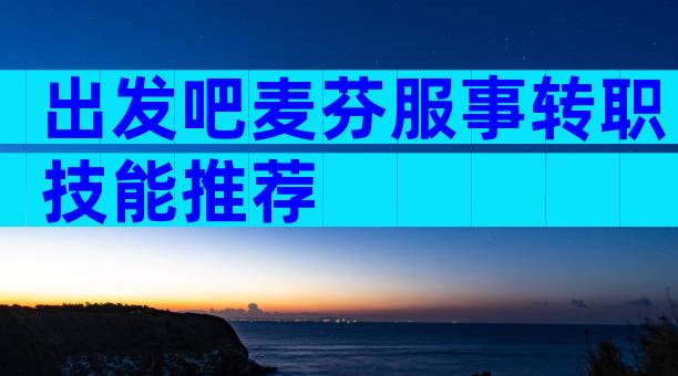 出发吧麦芬服事转职技能推荐