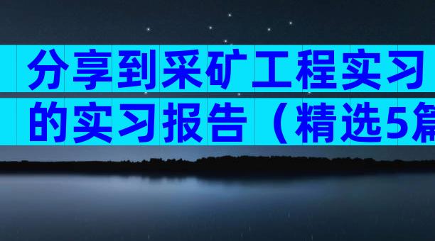 分享到采矿工程实习的实习报告（精选5篇）