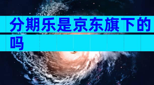 分期乐是京东旗下的吗