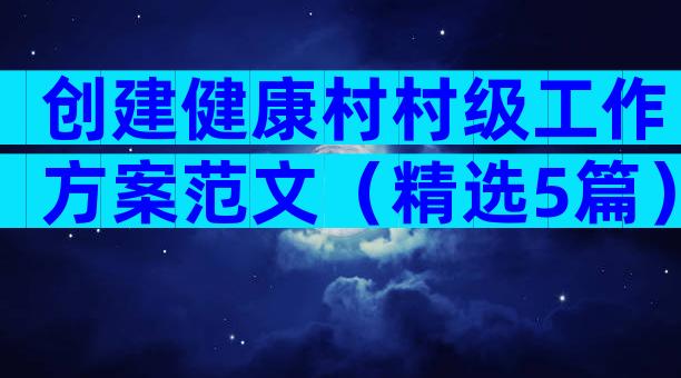 创建健康村村级工作方案范文（精选5篇）