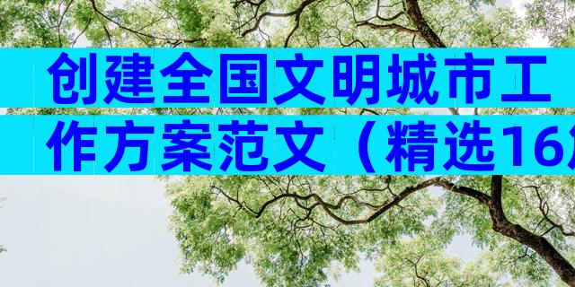 创建全国文明城市工作方案范文（精选16篇）