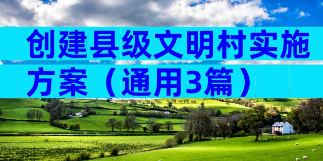 创建县级文明村实施方案（通用3篇）