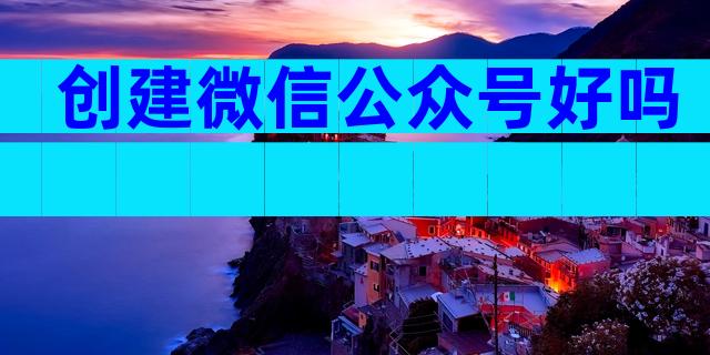 创建微信公众号好吗