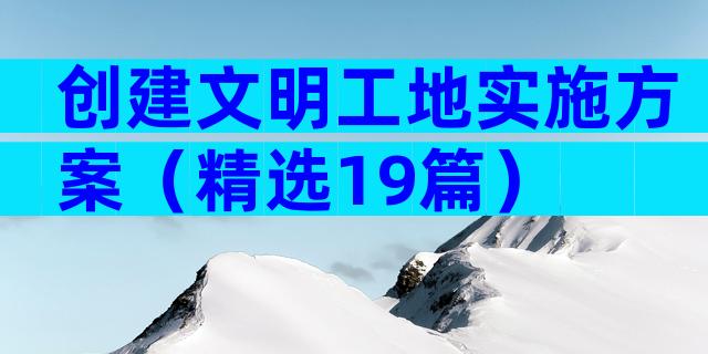 创建文明工地实施方案（精选19篇）