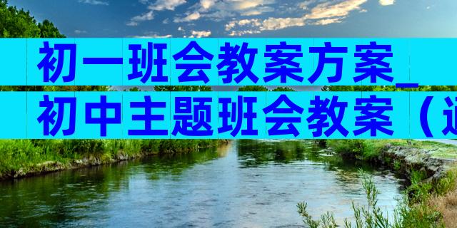 初一班会教案方案_初中主题班会教案（通用28篇）