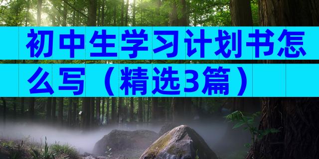 初中生学习计划书怎么写（精选3篇）
