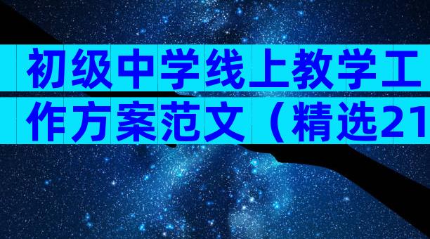 初级中学线上教学工作方案范文（精选21篇）