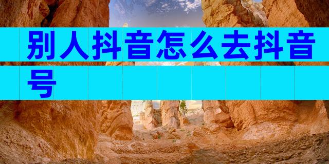 别人抖音怎么去抖音号