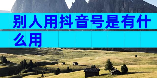别人用抖音号是有什么用