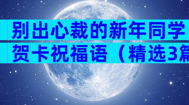 别出心裁的新年同学贺卡祝福语（精选3篇）