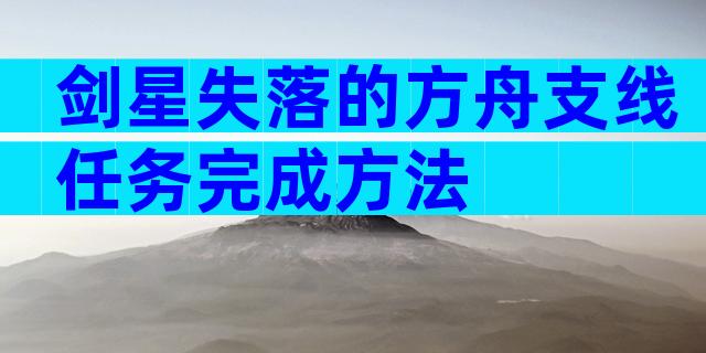 剑星失落的方舟支线任务完成方法