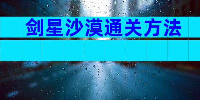 剑星沙漠通关方法