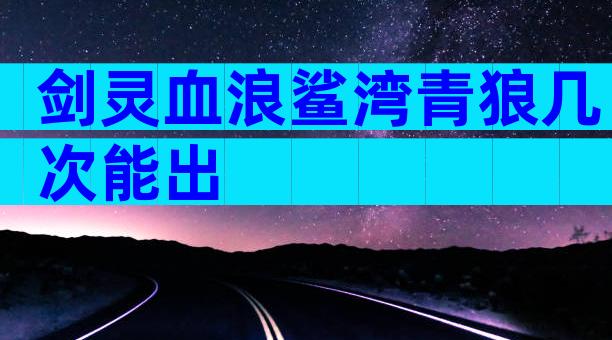 剑灵血浪鲨湾青狼几次能出