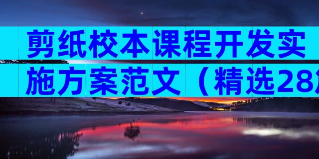 剪纸校本课程开发实施方案范文（精选28篇）