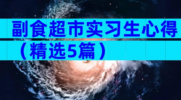 副食超市实习生心得（精选5篇）