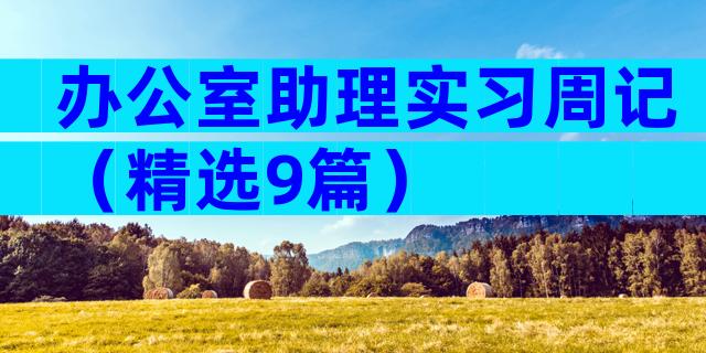 办公室助理实习周记（精选9篇）