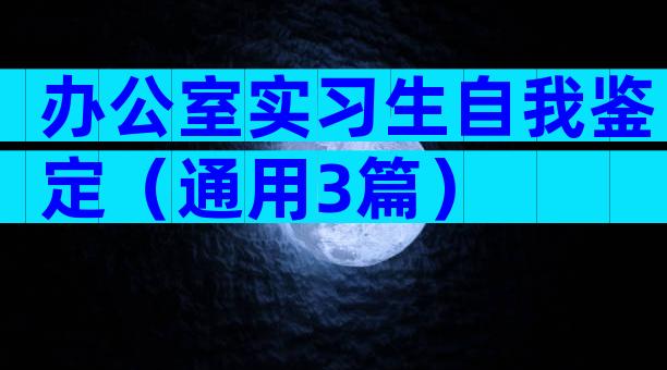 办公室实习生自我鉴定（通用3篇）