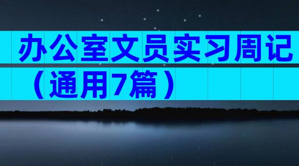 办公室文员实习周记（通用7篇）