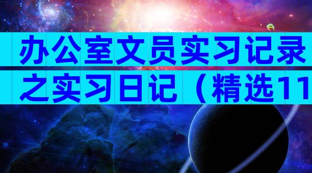 办公室文员实习记录之实习日记（精选11篇）