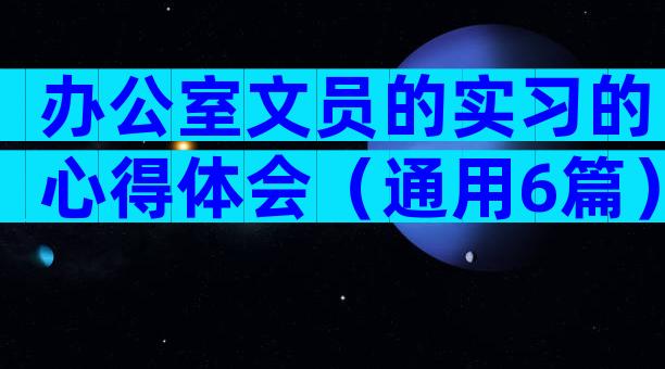办公室文员的实习的心得体会（通用6篇）
