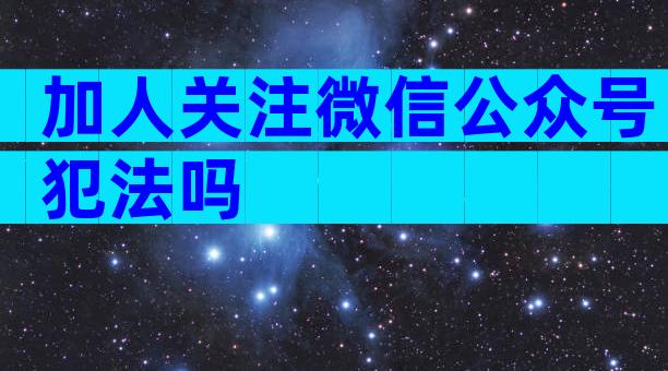 加人关注微信公众号犯法吗