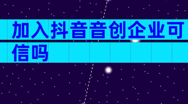 加入抖音音创企业可信吗