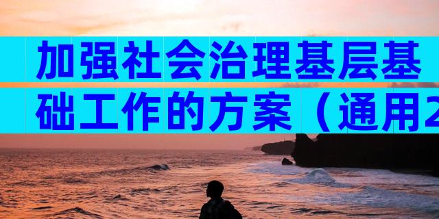 加强社会治理基层基础工作的方案（通用28篇）