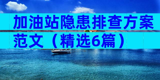 加油站隐患排查方案范文（精选6篇）