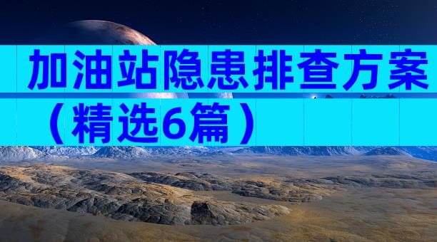 加油站隐患排查方案（精选6篇）