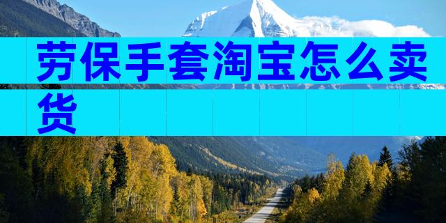 劳保手套淘宝怎么卖货