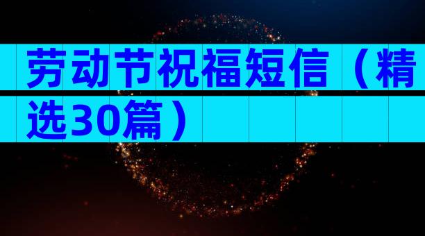劳动节祝福短信（精选30篇）