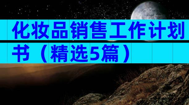 化妆品销售工作计划书（精选5篇）