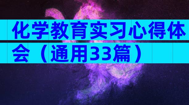 化学教育实习心得体会（通用33篇）