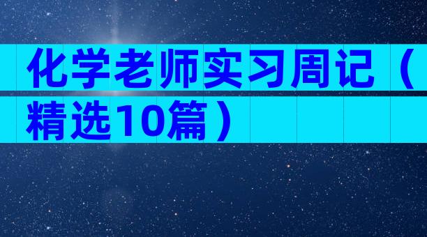 化学老师实习周记（精选10篇）