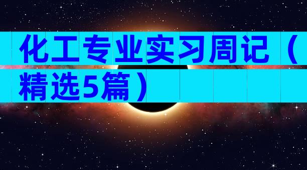 化工专业实习周记（精选5篇）