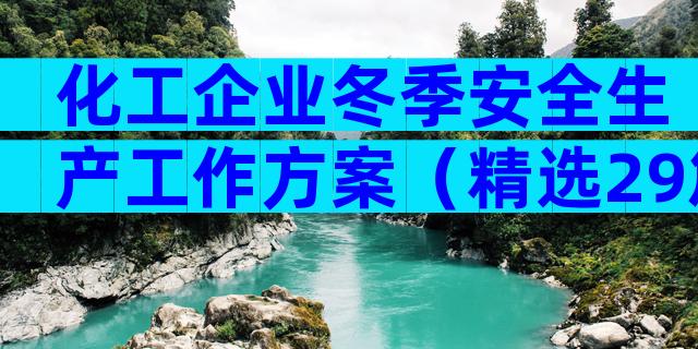 化工企业冬季安全生产工作方案（精选29篇）