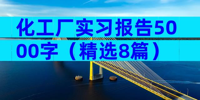 化工厂实习报告5000字（精选8篇）