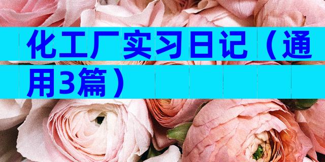 化工厂实习日记（通用3篇）