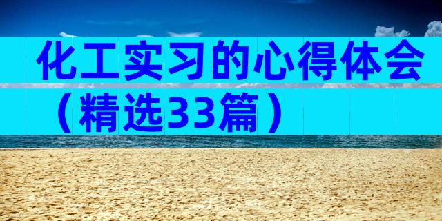 化工实习的心得体会（精选33篇）