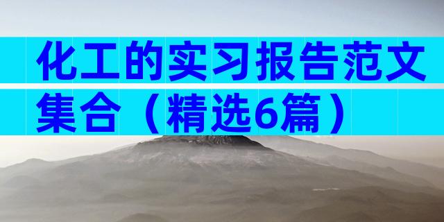 化工的实习报告范文集合（精选6篇）