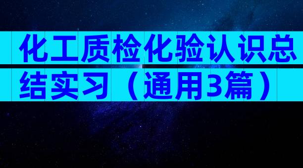化工质检化验认识总结实习（通用3篇）