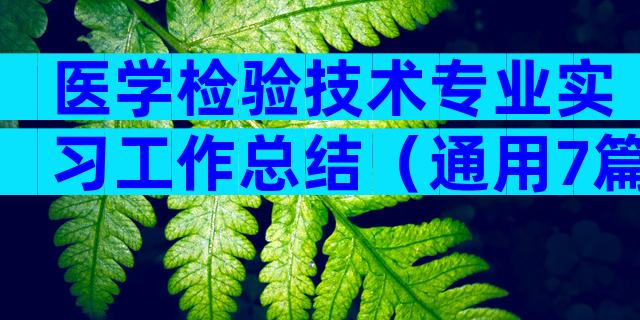 医学检验技术专业实习工作总结（通用7篇）