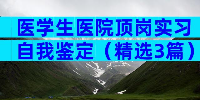 医学生医院顶岗实习自我鉴定（精选3篇）