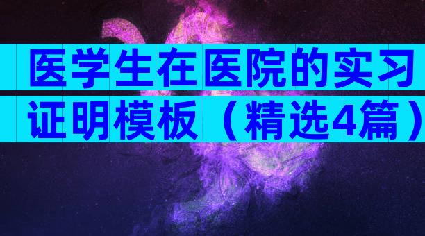 医学生在医院的实习证明模板（精选4篇）