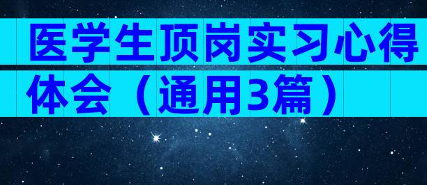 医学生顶岗实习心得体会（通用3篇）