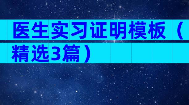 医生实习证明模板（精选3篇）