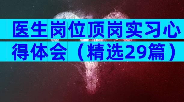 医生岗位顶岗实习心得体会（精选29篇）