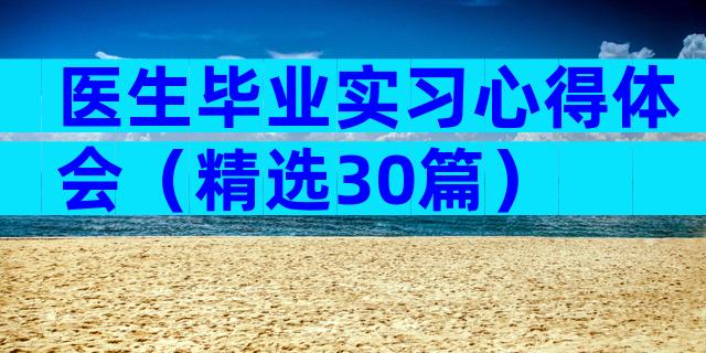 医生毕业实习心得体会（精选30篇）