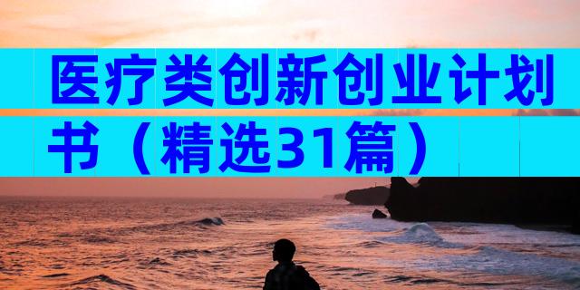 医疗类创新创业计划书（精选31篇）